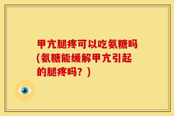 甲亢腿疼可以吃氨糖吗(氨糖能缓解甲亢引起的腿疼吗?) 甲亢腿疼可以吃氨糖吗(氨糖能缓解甲亢引起的腿疼吗?)