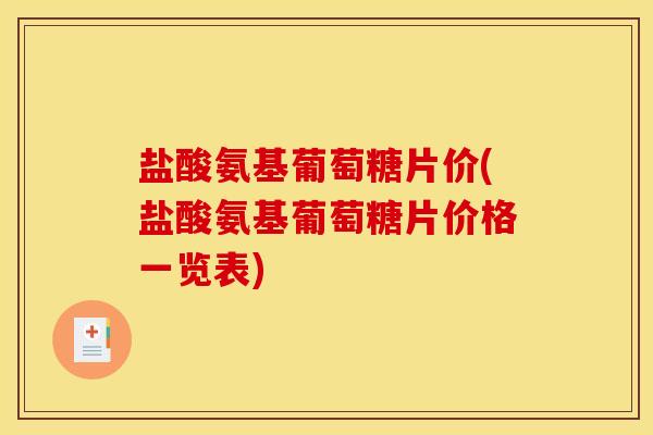 盐酸氨基葡萄糖片价(盐酸氨基葡萄糖片价格一览表) 盐酸氨基葡萄糖片价(盐酸氨基葡萄糖片价格一览表)