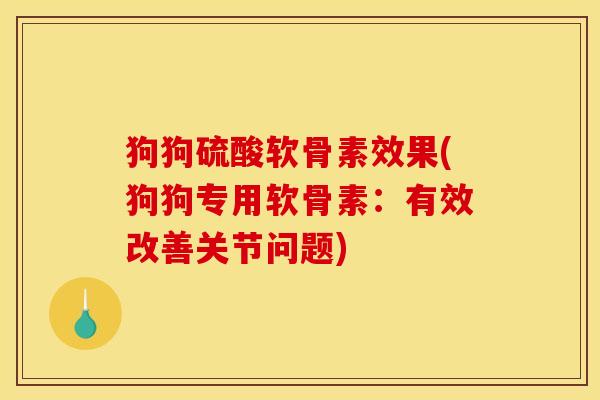 狗狗硫酸软骨素效果(狗狗专用软骨素:有效改善关节问题) 狗狗硫酸软骨素效果(狗狗专用软骨素:有效改善关节问题)