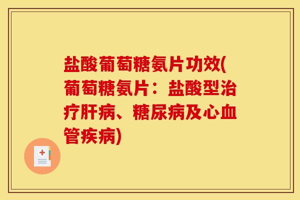 盐酸葡萄糖氨片功效(葡萄糖氨片：盐酸型、及心)