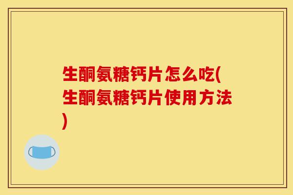 生酮氨糖钙片怎么吃(生酮氨糖钙片使用方法)