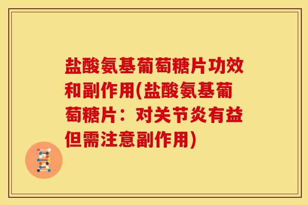盐酸氨基葡萄糖片功效和副作用(盐酸氨基葡萄糖片：对有益但需注意副作用)