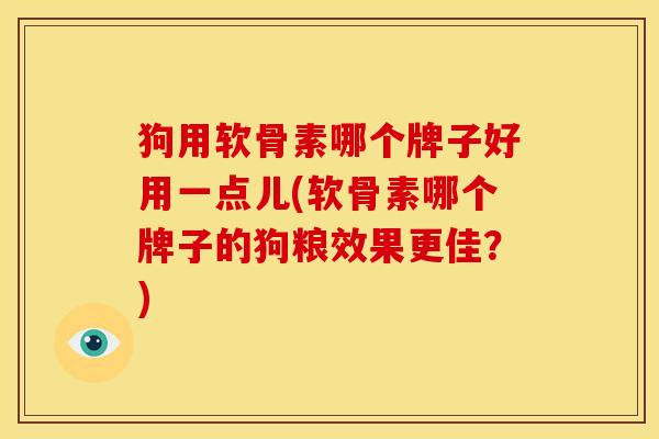 狗用软骨素哪个牌子好用一点儿(软骨素哪个牌子的狗粮效果更佳？)