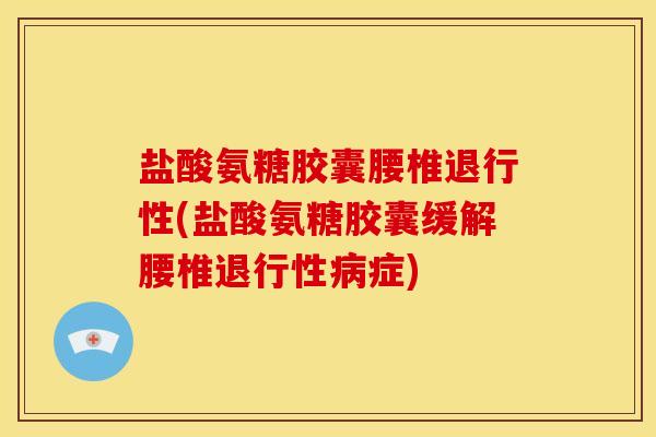 盐酸氨糖胶囊腰椎(盐酸氨糖胶囊缓解腰椎症)