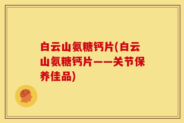 白云山氨糖钙片(白云山氨糖钙片——关节保养佳品)