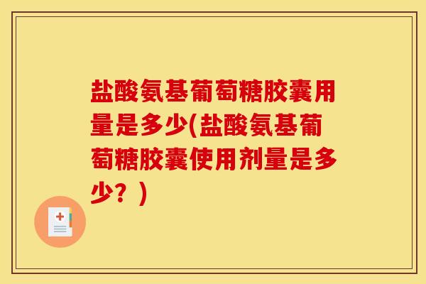 盐酸氨基葡萄糖胶囊用量是多少(盐酸氨基葡萄糖胶囊使用剂量是多少?) 盐酸氨基葡萄糖胶囊用量是多少(盐酸氨基葡萄糖胶囊使用剂量是多少?)