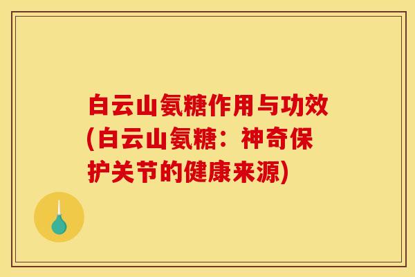 白云山氨糖作用与功效(白云山氨糖:神奇保护关节的健康来源) 白云山氨糖作用与功效(白云山氨糖:神奇保护关节的健康来源)