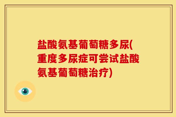 盐酸氨基葡萄糖多尿(重度多尿症可尝试盐酸氨基葡萄糖) 盐酸氨基葡萄糖多尿(重度多尿症可尝试盐酸氨基葡萄糖)