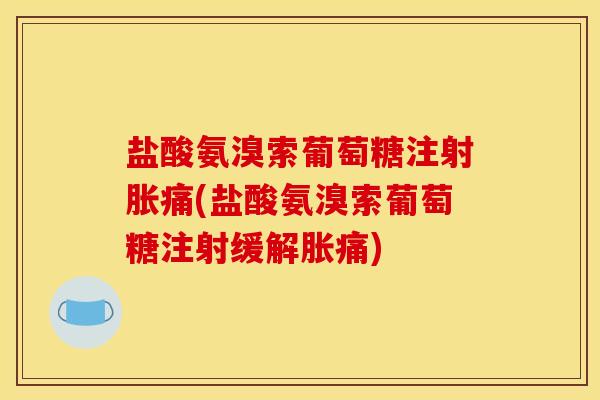 盐酸氨溴索葡萄糖注射胀痛(盐酸氨溴索葡萄糖注射缓解胀痛)