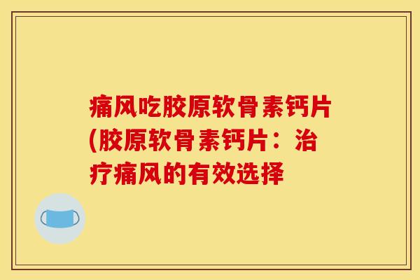 吃胶原软骨素钙片(胶原软骨素钙片:的有效选择 吃胶原软骨素钙片(胶原软骨素钙片:的有效选择