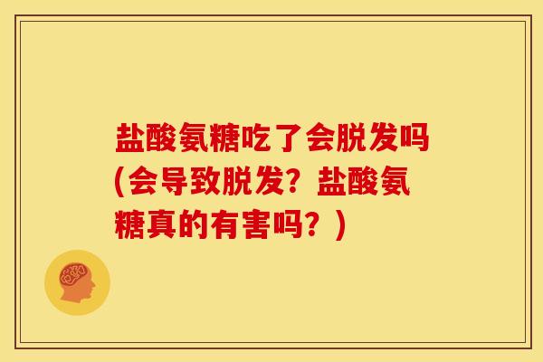 盐酸氨糖吃了会吗(会导致?盐酸氨糖真的有害吗?) 盐酸氨糖吃了会吗(会导致?盐酸氨糖真的有害吗?)