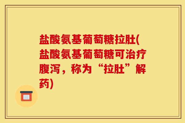盐酸氨基葡萄糖拉肚(盐酸氨基葡萄糖可，称为“拉肚”解药)