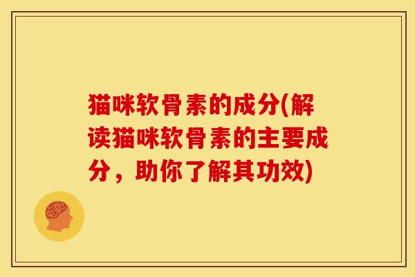 猫咪软骨素的成分(解读猫咪软骨素的主要成分,助你了解其功效) 猫咪软骨素的成分(解读猫咪软骨素的主要成分,助你了解其功效)