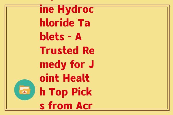 盐酸氨基葡萄糖片 国外(Glucosamine Hydrochloride Tablets - A Trusted Remedy for Joint Health Top Picks from Across the Globe) 盐酸氨基葡萄糖片 国外(Glucosamine Hydrochloride Tablets - A Trusted Remedy for Joint Health Top Picks from Across the Globe)