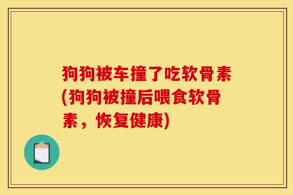 狗狗被车撞了吃软骨素(狗狗被撞后喂食软骨素,恢复健康) 狗狗被车撞了吃软骨素(狗狗被撞后喂食软骨素,恢复健康)