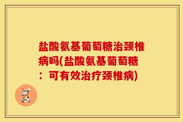 盐酸氨基葡萄糖颈椎吗(盐酸氨基葡萄糖：可有效颈椎)