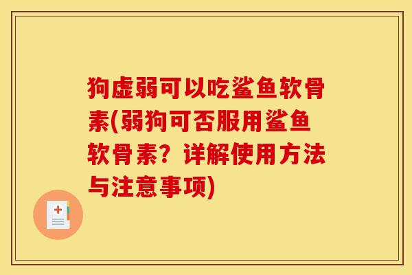 狗虚弱可以吃鲨鱼软骨素(弱狗可否服用鲨鱼软骨素?详解使用方法与注意事项) 狗虚弱可以吃鲨鱼软骨素(弱狗可否服用鲨鱼软骨素?详解使用方法与注意事项)