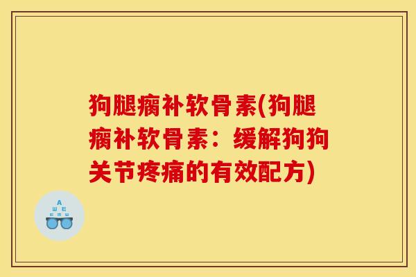 狗腿瘸补软骨素(狗腿瘸补软骨素:缓解狗狗关节的有效配方) 狗腿瘸补软骨素(狗腿瘸补软骨素:缓解狗狗关节的有效配方)