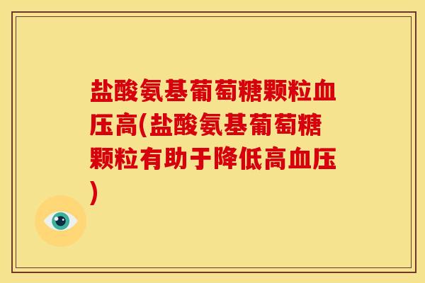 盐酸氨基葡萄糖颗粒高(盐酸氨基葡萄糖颗粒有助于降低高) 盐酸氨基葡萄糖颗粒高(盐酸氨基葡萄糖颗粒有助于降低高)