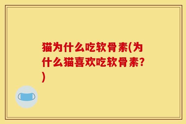 猫为什么吃软骨素(为什么猫喜欢吃软骨素?) 猫为什么吃软骨素(为什么猫喜欢吃软骨素?)
