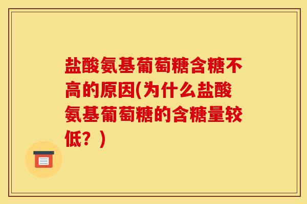 盐酸氨基葡萄糖含糖不高的原因(为什么盐酸氨基葡萄糖的含糖量较低?) 盐酸氨基葡萄糖含糖不高的原因(为什么盐酸氨基葡萄糖的含糖量较低?)