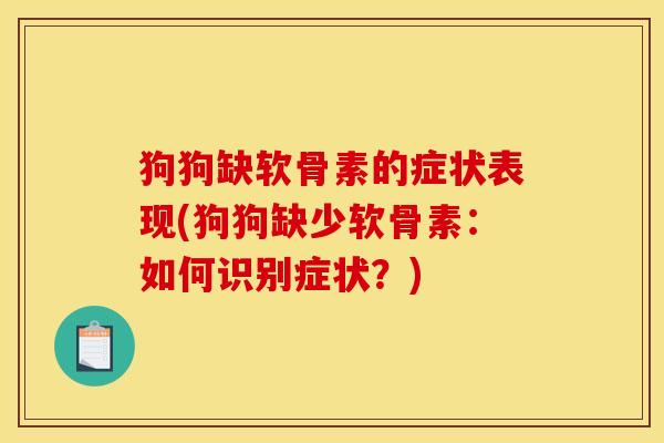 狗狗缺软骨素的症状表现(狗狗缺少软骨素：如何识别症状？)
