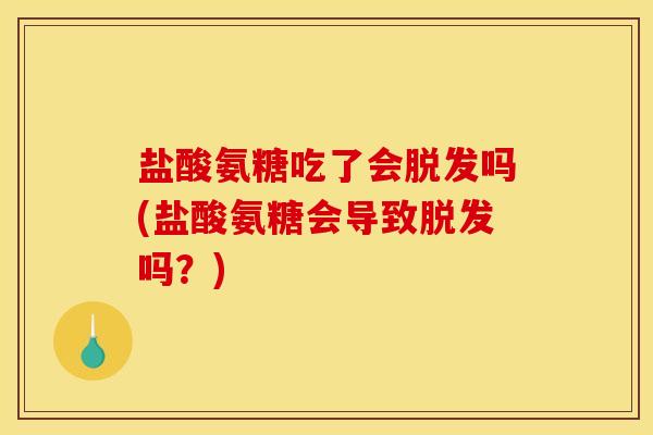 盐酸氨糖吃了会吗(盐酸氨糖会导致吗？)