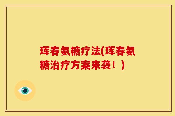 珲春氨糖疗法(珲春氨糖方案来袭!) 珲春氨糖疗法(珲春氨糖方案来袭!)