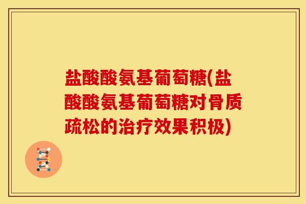 盐酸酸氨基葡萄糖(盐酸酸氨基葡萄糖对的效果积极) 盐酸酸氨基葡萄糖(盐酸酸氨基葡萄糖对的效果积极)