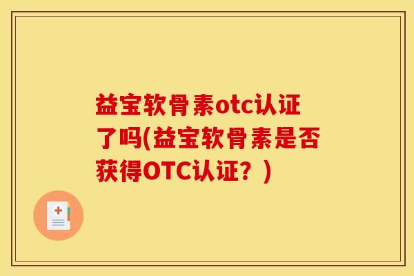 益宝软骨素otc认证了吗(益宝软骨素是否获得OTC认证?) 益宝软骨素otc认证了吗(益宝软骨素是否获得OTC认证?)
