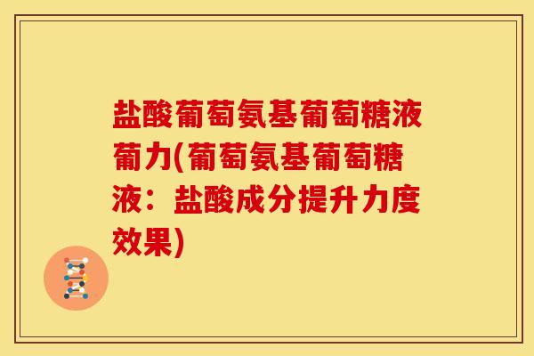盐酸葡萄氨基葡萄糖液葡力(葡萄氨基葡萄糖液：盐酸成分提升力度效果)