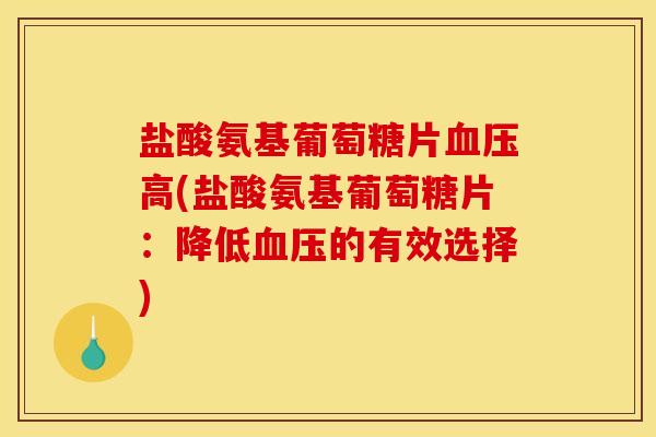 盐酸氨基葡萄糖片高(盐酸氨基葡萄糖片：降低的有效选择)