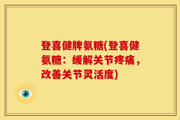 登喜健牌氨糖(登喜健氨糖:缓解关节,改善关节灵活度) 登喜健牌氨糖(登喜健氨糖:缓解关节,改善关节灵活度)