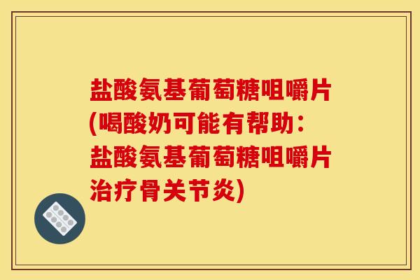 盐酸氨基葡萄糖咀嚼片(喝酸奶可能有帮助：盐酸氨基葡萄糖咀嚼片骨)