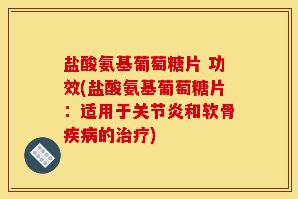 盐酸氨基葡萄糖片 功效(盐酸氨基葡萄糖片:适用于和软骨的) 盐酸氨基葡萄糖片 功效(盐酸氨基葡萄糖片:适用于和软骨的)