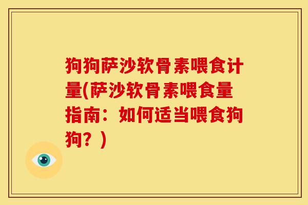狗狗萨沙软骨素喂食计量(萨沙软骨素喂食量指南:如何适当喂食狗狗?) 狗狗萨沙软骨素喂食计量(萨沙软骨素喂食量指南:如何适当喂食狗狗?)
