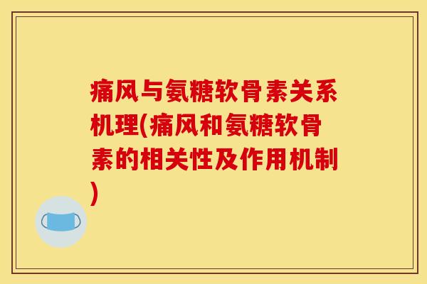 与氨糖软骨素关系机理(和氨糖软骨素的相关性及作用机制)
