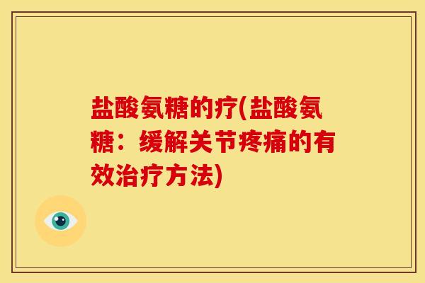 盐酸氨糖的疗(盐酸氨糖:缓解关节的有效方法) 盐酸氨糖的疗(盐酸氨糖:缓解关节的有效方法)