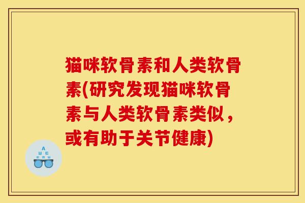 猫咪软骨素和人类软骨素(研究发现猫咪软骨素与人类软骨素类似,或有助于关节健康) 猫咪软骨素和人类软骨素(研究发现猫咪软骨素与人类软骨素类似,或有助于关节健康)