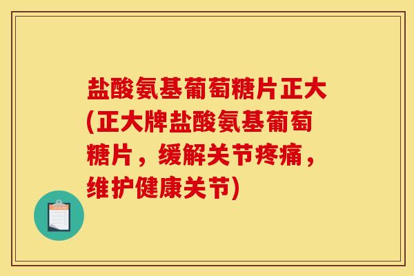 盐酸氨基葡萄糖片正大(正大牌盐酸氨基葡萄糖片，缓解关节，维护健康关节)