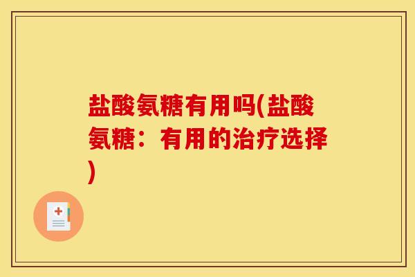 盐酸氨糖有用吗(盐酸氨糖:有用的选择) 盐酸氨糖有用吗(盐酸氨糖:有用的选择)