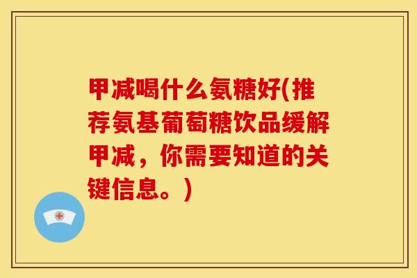 甲减喝什么氨糖好(推荐氨基葡萄糖饮品缓解甲减，你需要知道的关键信息。)
