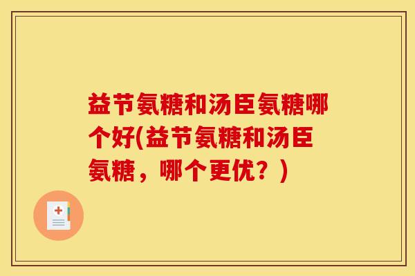 益节氨糖和汤臣氨糖哪个好(益节氨糖和汤臣氨糖，哪个更优？)