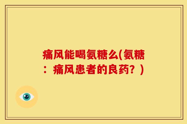 能喝氨糖么(氨糖:患者的良药?) 能喝氨糖么(氨糖:患者的良药?)