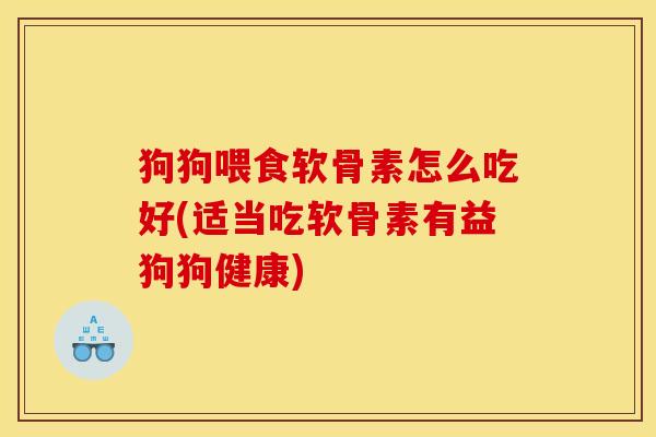 狗狗喂食软骨素怎么吃好(适当吃软骨素有益狗狗健康) 狗狗喂食软骨素怎么吃好(适当吃软骨素有益狗狗健康)