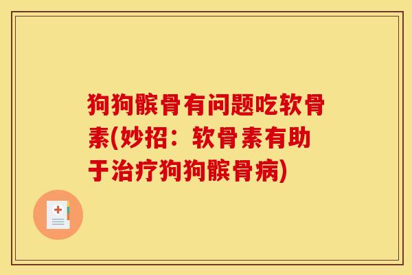 狗狗髌骨有问题吃软骨素(妙招:软骨素有助于狗狗髌骨) 狗狗髌骨有问题吃软骨素(妙招:软骨素有助于狗狗髌骨)