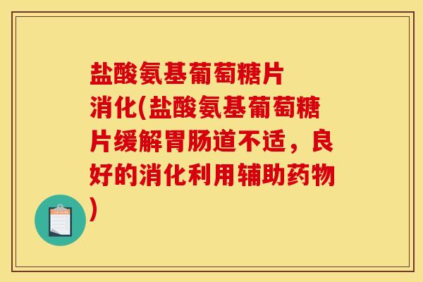 盐酸氨基葡萄糖片  消化(盐酸氨基葡萄糖片缓解道不适，良好的消化利用辅助)