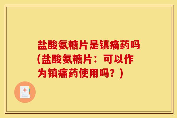 盐酸氨糖片是药吗(盐酸氨糖片：可以作为药使用吗？)