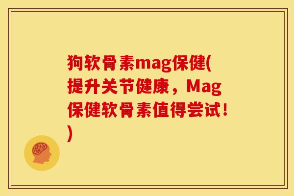 狗软骨素mag保健(提升关节健康,Mag保健软骨素值得尝试!) 狗软骨素mag保健(提升关节健康,Mag保健软骨素值得尝试!)