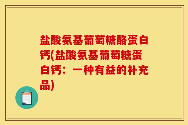 盐酸氨基葡萄糖酪蛋白钙(盐酸氨基葡萄糖蛋白钙：一种有益的补充品)